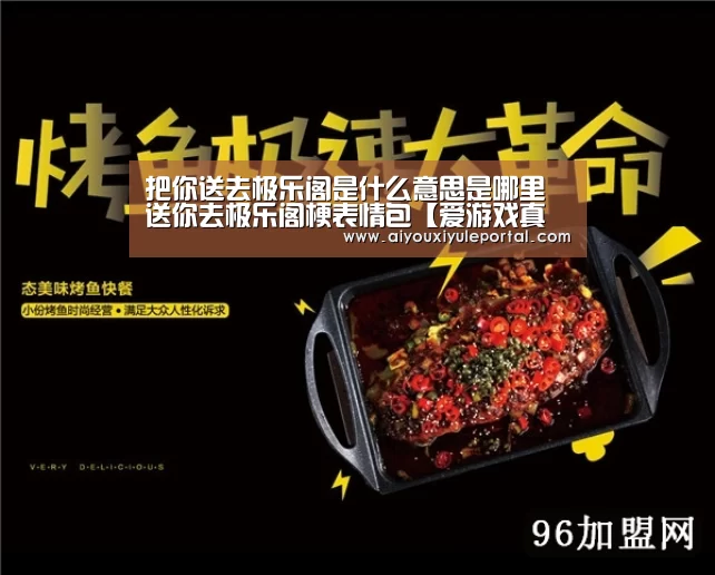 把你送去极乐阁是什么意思是哪里 送你去极乐阁梗表情包【爱游戏真人】