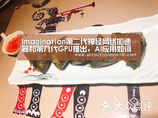 Imagination第二代神经网络加速器和第九代GPU推出，AI应用如何影响芯片设计？-爱游戏下载