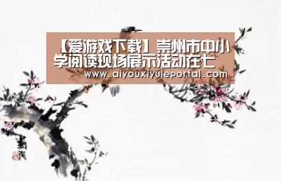 【爱游戏下载】崇州市中小学阅读现场展示活动在七一实验小学举行