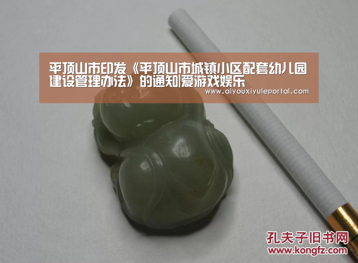 平顶山市印发《平顶山市城镇小区配套幼儿园建设管理办法》的通知|爱游戏娱乐