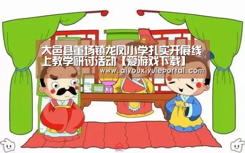 大邑县董场镇龙凤小学扎实开展线上教学研讨活动【爱游戏下载】