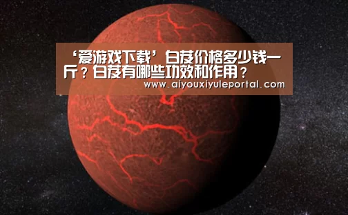 ‘爱游戏下载’白芨价格多少钱一斤？白芨有哪些功效和作用？