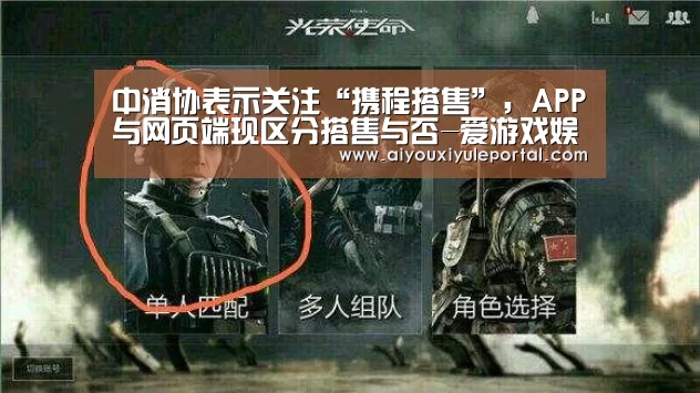 中消协表示关注“携程搭售”,APP与网页端现区分搭售与否-爱游戏娱乐(图2) 爱游戏真人