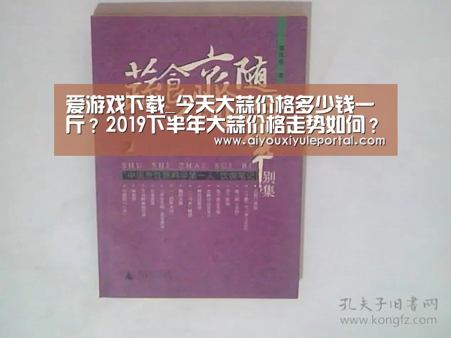 爱游戏下载_今天大蒜价格多少钱一斤？2019下半年大蒜价格走势如何？