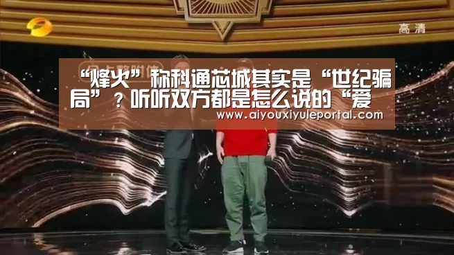 “烽火”称科通芯城其实是“世纪骗局”？听听双方都是怎么说的“爱游戏下载”