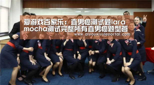 爱游戏百家乐：直男癌测试题laramocha测试完整所有直男癌题型答案详解图